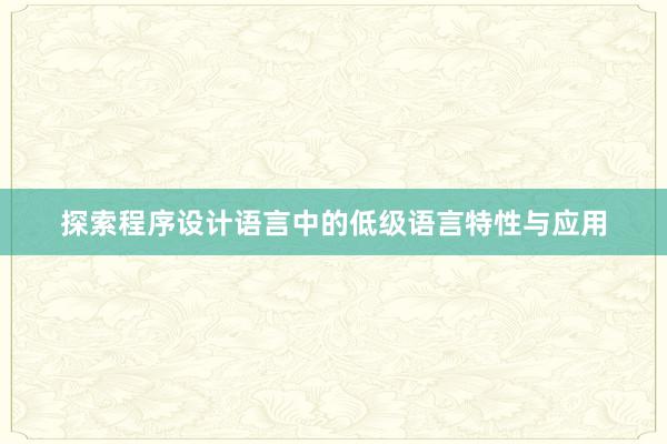 探索程序设计语言中的低级语言特性与应用