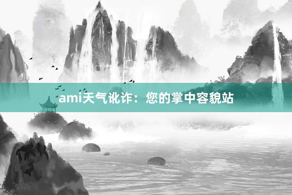 ami天气讹诈：您的掌中容貌站