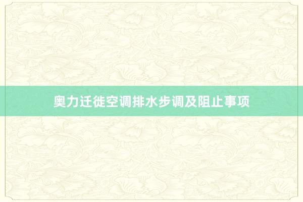 奥力迁徙空调排水步调及阻止事项