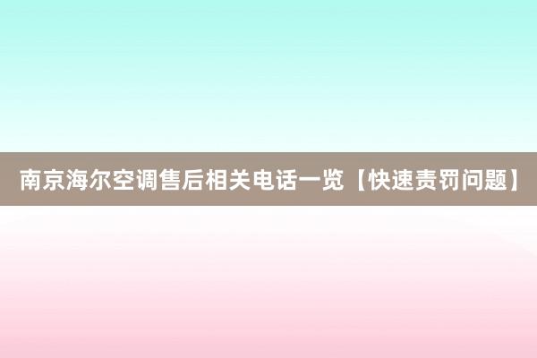 南京海尔空调售后相关电话一览【快速责罚问题】